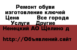 Ремонт обуви , изготовление ключей › Цена ­ 100 - Все города Услуги » Другие   . Ненецкий АО,Щелино д.